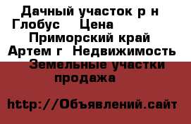 Дачный участок р-н “Глобус“ › Цена ­ 150 000 - Приморский край, Артем г. Недвижимость » Земельные участки продажа   